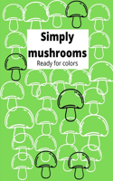Simply mushrooms Ready for colors: Color simple mushrooms in black and white 8,5x11 paper, good size for kids from 4 to adults. Crayons, watercolor or pencil. 55 pages of Magical mush