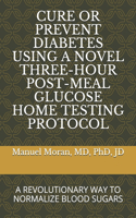 Cure or Prevent Diabetes Using a Novel Three-Hour Post-Meal Glucose Home Testing Protocol