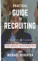 Practical Guide to Recruiting: Tips for Retaining Your Employees amid The Great Resignation