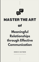 Master the Art of Meaningful Relationships through Effective Communication