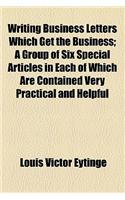 Writing Business Letters Which Get the Business; A Group of Six Special Articles in Each of Which Are Contained Very Practical and Helpful: A Group of Six Special Articles in Each of Which Are Contained Very Practical and Helpful Suggestions for Making Business Letters More Interesting and