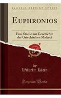 Euphronios: Eine Studie Zur Geschichte Der Griechischen Malerei (Classic Reprint)