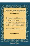 Opinion de Charles Bailleul sur la Demande en Rapport de la Loi du 3 Brumaire: Séance du 28 Vendémiaire, An 5 (Classic Reprint)