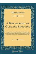 A Bibliography of Guns and Shooting: Being a List of Ancient and Modern English and Foreign Books Relating to Firearms and Their Use, and to the Composition and Manufacture of Explosives; With an Introductory Chapter on Technical Books and the Writ