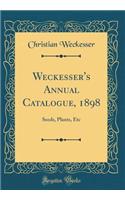 Weckesser's Annual Catalogue, 1898: Seeds, Plants, Etc (Classic Reprint)
