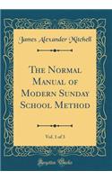 The Normal Manual of Modern Sunday School Method, Vol. 1 of 3 (Classic Reprint)