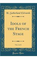 Idols of the French Stage, Vol. 2 of 2 (Classic Reprint)