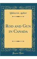 Rod and Gun in Canada (Classic Reprint)