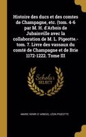 Histoire des ducs et des comtes de Champagne, etc. (tom. 4-6 par M. H. d'Arbois de Jubainville avec la collaboration de M. L. Pigeotte.-tom. 7. Livre des vassaux du comté de Champagne et de Brie 1172-1222. Tome III