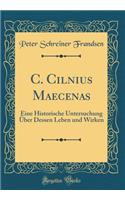 C. Cilnius Maecenas: Eine Historische Untersuchung Über Dessen Leben und Wirken (Classic Reprint)