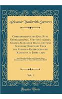 Correspondenz Des Kais. Russ. Generalissimus, Fürsten Italiisky, Grafen Alexander Wassiljewitsch Suworoff-Rimniksky Über Die Russisch-Oestreichische Kampagne Im Jahre 1799, Vol. 1: Aus Officiellen Quellen Und Original-Akten Zusammengestellt, Auf Kaiserl