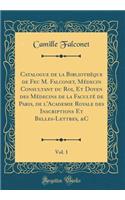 Catalogue de la Bibliothèque de Feu M. Falconet, Médecin Consultant du Roi, Et Doyen des Médecins de la Faculté de Paris, de l'Academie Royale des Inscriptions Et Belles-Lettres, &C, Vol. 1 (Classic Reprint)