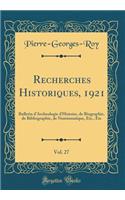 Recherches Historiques, 1921, Vol. 27: Bulletin d'Archeologie d'Histoire, de Biographie, de Bibliographie, de Numismatique, Etc., Etc (Classic Reprint)