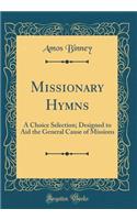 Missionary Hymns: A Choice Selection; Designed to Aid the General Cause of Missions (Classic Reprint)