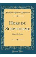 Hors Du Scepticisme: LibertÃ© Et BeautÃ© (Classic Reprint)