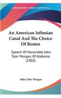 American Isthmian Canal And The Choice Of Routes: Speech Of Honorable John Tyler Morgan, Of Alabama (1902)