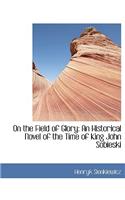 On the Field of Glory: An Historical Novel of the Time of King John Sobieski