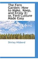 The Fern Garden: How to Make, Keep, and Enjoy It: Or, Fern Culture Made Easy