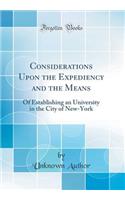 Considerations Upon the Expediency and the Means: Of Establishing an University in the City of New-York (Classic Reprint): Of Establishing an University in the City of New-York (Classic Reprint)