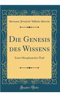 Die Genesis des Wissens: Erster Metaphysischer Theil (Classic Reprint)