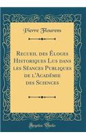 Recueil Des Ã?loges Historiques Lus Dans Les SÃ©ances Publiques de l'AcadÃ©mie Des Sciences (Classic Reprint)