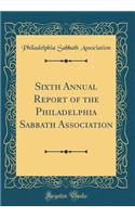 Sixth Annual Report of the Philadelphia Sabbath Association (Classic Reprint)