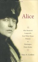 Alice: Alice Roosevelt Longworth, from White House Princess to Washington Power Broker