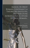 Manuel De Droit Romain, Contenant La Théorie Des Institutes, Précédée D'une Introduction À L'étude Du Droit Romain...