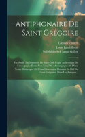 Antiphonaire De Saint Grégoire: Fac-simile Du Manuscrit De Saint-gall (copie Authentique De L'autographe Écrite Vers L'an 790): Accompagné 10. D'une Notice Historique, 20. D'une Di