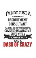 I'm Not Just A Recruitment Consultant I'm Just A Big Cup Of Wonderful Covered In Awesome Sauce With A Splash Of Sassy And A Dash Of Crazy: Notebook: Awesome Recruitment Consultant Notebook, Journal Gift, Diary, Doodle Gift or Notebook 6 x 9 Compact Size
