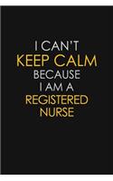 I Can't Keep Calm Because I Am A Registered Nurse