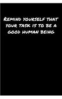 Remind Yourself That Your Task Is To Be A Good Human Being