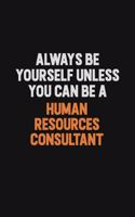 Always Be Yourself Unless You can Be A Human Resources Consultant: Inspirational life quote blank lined Notebook 6x9 matte finish