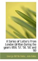 A Series of Letters from London Written During the Years 1856, '57, '58, '59, and '60