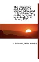 The Inquisition and Judaism. a Sermon Addressed to Jewish Martyrs, on the Occasion of an Auto Da Fe