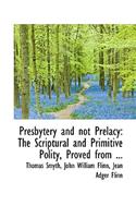 Presbytery and Not Prelacy: The Scriptural and Primitive Polity, Proved from ...