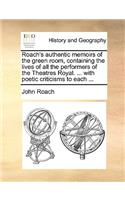 Roach's Authentic Memoirs of the Green Room, Containing the Lives of All the Performers of the Theatres Royal. ... with Poetic Criticisms to Each ...