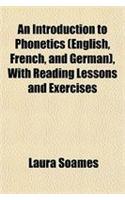 An Introduction to Phonetics (English, French, and German), with Reading Lessons and Exercises