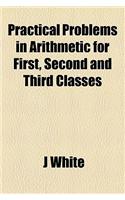 Practical Problems in Arithmetic for First, Second and Third Classes