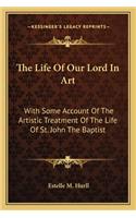 The Life Of Our Lord In Art: With Some Account Of The Artistic Treatment Of The Life Of St. John The Baptist(English)