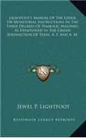 Lightfoot's Manual Of The Lodge Or Monitorial Instructions In The Three Degrees Of Symbolic Masonry, As Exemplified In The Grand Jurisdiction Of Texas, A. F. And A. M.