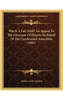 Was It A Fair Trial? An Appeal To The Governor Of Illinois On Behalf Of The Condemned Anarchists (1887)