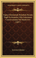 Sopra L'Immortale Benefizio Recato Dagli Ecclesiastici Alla Letteratura Conservandola Nel Medio Evo (1857)