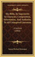 The Bible, Its Superiority In Character, Composition, Information, And Authority, To All Uninspired Literature: A Lecture (1866)