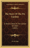 The Story Of The Psi Upsilon: A Sketch, Read At The Jubilee Of 1883 (1895)