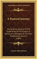 A Pastoral Journey: Being Some Account Of The Experience Of The Francis A. Horton As A Delegate To The Pan-Presbyterian Council (1889)