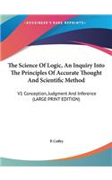 The Science of Logic, an Inquiry Into the Principles of Accurate Thought and Scientific Method: V1 Conception, Judgment and Inference (Large Print Edition)
