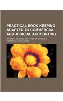 Practical Book-Keeping Adapted to Commercial and Judicial Accounting; With Sets of Books and Forms of Accounts