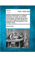 Adultery Anatomized: In a Select Collection of Tryals, for Criminal Conversation. Brought Down from the Instant Ages of Cuckoldom in Englan