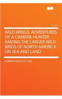 Wild Wings; Adventures of a Camera-Hunter Among the Larger Wild Birds of North America on Sea and Land: (English)